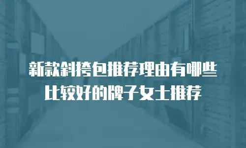 新款斜挎包推荐理由有哪些比较好的牌子女士推荐