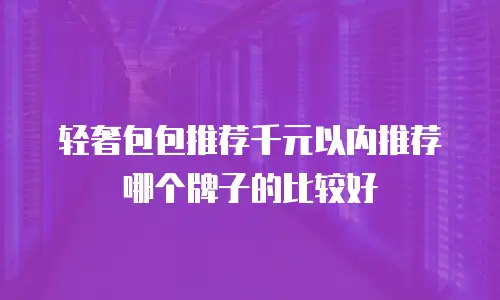 轻奢包包推荐千元以内推荐哪个牌子的比较好