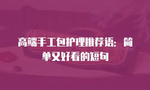 高端手工包护理推荐语：简单又好看的短句