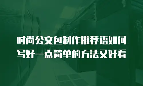 时尚公文包制作推荐语如何写好一点简单的方法又好看
