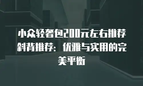 小众轻奢包200元左右推荐斜背推荐：优雅与实用的完美平衡