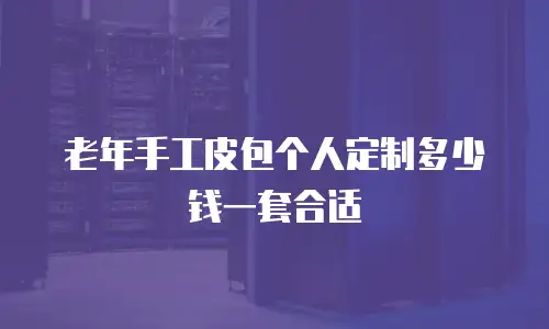 老年手工皮包个人定制多少钱一套合适