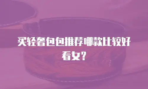 买轻奢包包推荐哪款比较好看女？