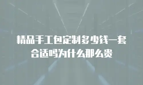 精品手工包定制多少钱一套合适吗为什么那么贵