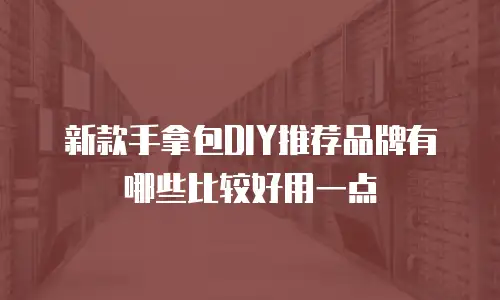 新款手拿包DIY推荐品牌有哪些比较好用一点