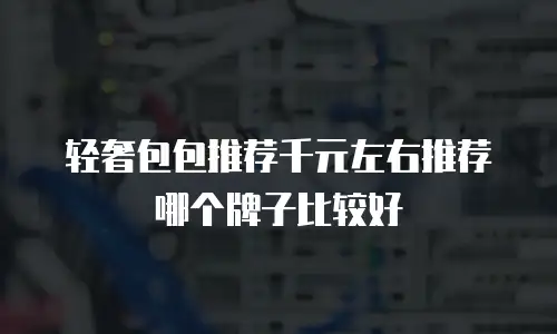 轻奢包包推荐千元左右推荐哪个牌子比较好