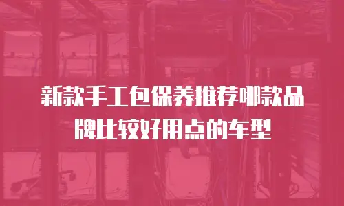 新款手工包保养推荐哪款品牌比较好用点的车型