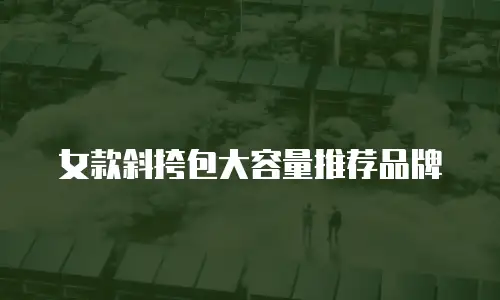 女款斜挎包大容量推荐品牌