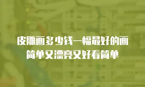 皮雕画多少钱一幅最好的画简单又漂亮又好看简单