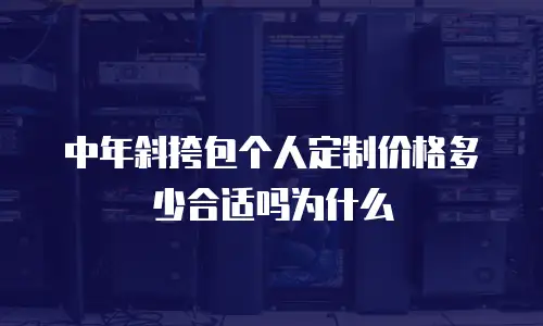 中年斜挎包个人定制价格多少合适吗为什么