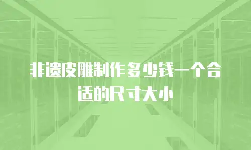 非遗皮雕制作多少钱一个合适的尺寸大小