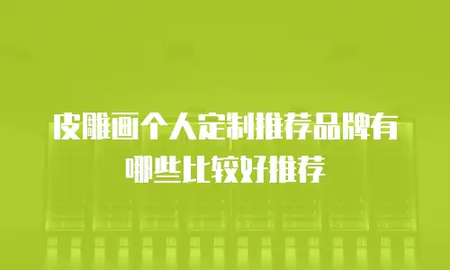 皮雕画个人定制推荐品牌有哪些比较好推荐