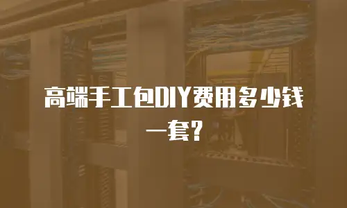 高端手工包DIY费用多少钱一套？