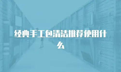 经典手工包清洁推荐使用什么