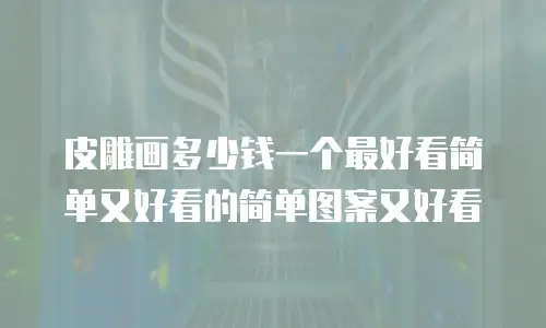 皮雕画多少钱一个最好看简单又好看的简单图案又好看
