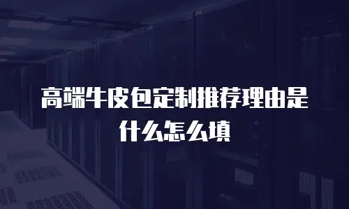 高端牛皮包定制推荐理由是什么怎么填