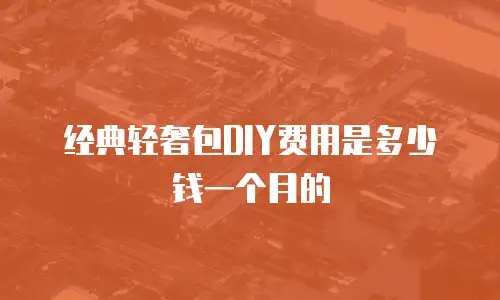 经典轻奢包DIY费用是多少钱一个月的