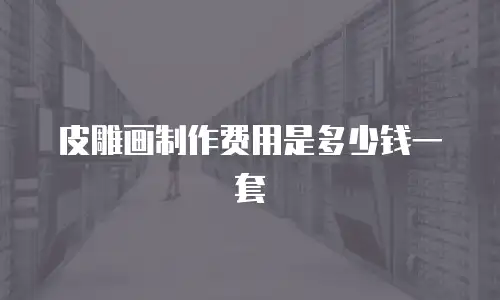 皮雕画制作费用是多少钱一套