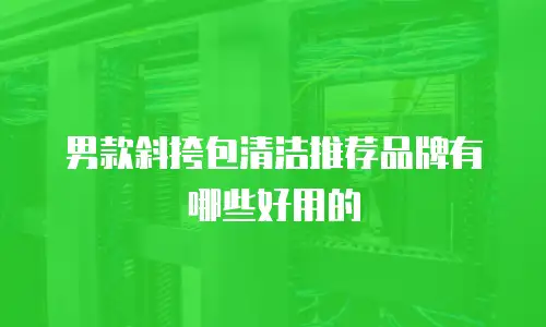 男款斜挎包清洁推荐品牌有哪些好用的