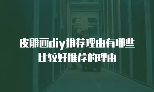 皮雕画diy推荐理由有哪些比较好推荐的理由
