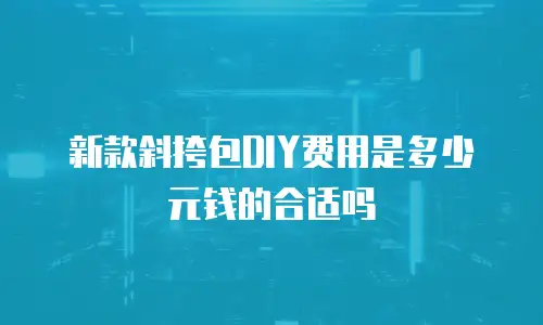新款斜挎包DIY费用是多少元钱的合适吗