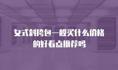 女式斜挎包一般买什么价格的好看点推荐吗