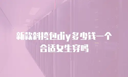 新款斜挎包diy多少钱一个合适女生穿吗