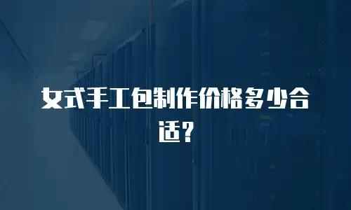 女式手工包制作价格多少合适？