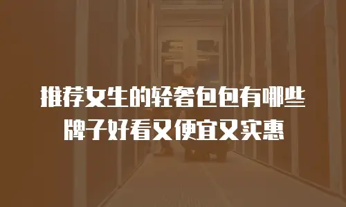推荐女生的轻奢包包有哪些牌子好看又便宜又实惠