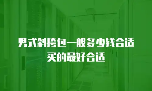 男式斜挎包一般多少钱合适买的最好合适