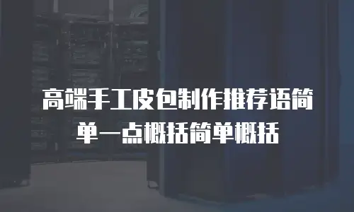 高端手工皮包制作推荐语简单一点概括简单概括