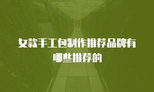 女款手工包制作推荐品牌有哪些推荐的