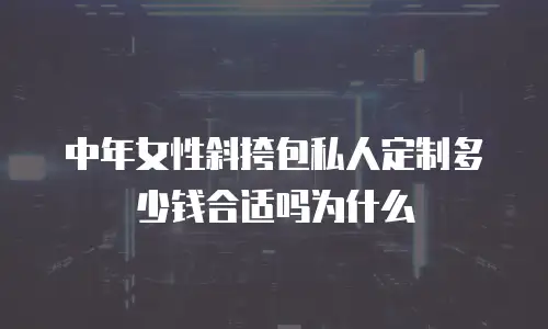 中年女性斜挎包私人定制多少钱合适吗为什么