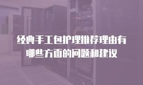 经典手工包护理推荐理由有哪些方面的问题和建议
