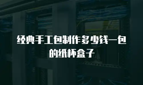 经典手工包制作多少钱一包的纸杯盒子