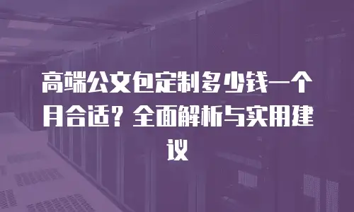 高端公文包定制多少钱一个月合适？全面解析与实用建议