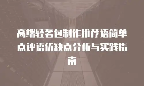 高端轻奢包制作推荐语简单点评语优缺点分析与实践指南