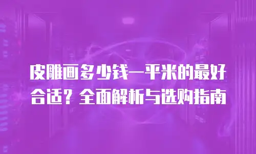 皮雕画多少钱一平米的最好合适？全面解析与选购指南