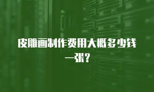 皮雕画制作费用大概多少钱一张？
