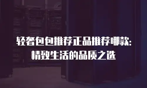 轻奢包包推荐正品推荐哪款：精致生活的品质之选