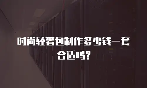 时尚轻奢包制作多少钱一套合适吗？