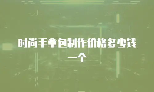 时尚手拿包制作价格多少钱一个