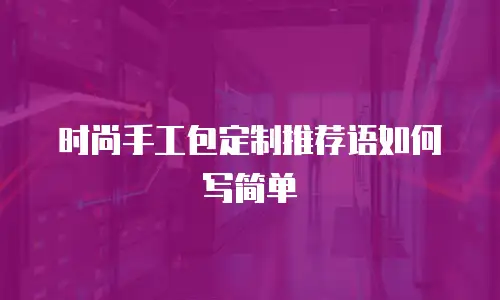 时尚手工包定制推荐语如何写简单