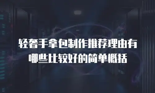 轻奢手拿包制作推荐理由有哪些比较好的简单概括