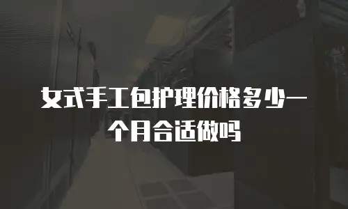 女式手工包护理价格多少一个月合适做吗