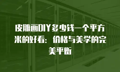 皮雕画DIY多少钱一个平方米的好看：价格与美学的完美平衡