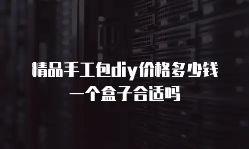 精品手工包diy价格多少钱一个盒子合适吗