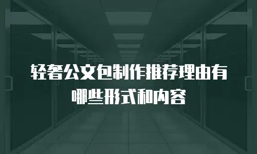 轻奢公文包制作推荐理由有哪些形式和内容