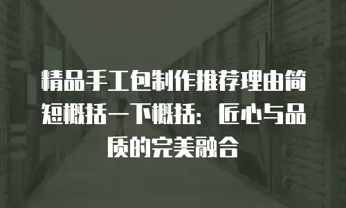 精品手工包制作推荐理由简短概括一下概括：匠心与品质的完美融合