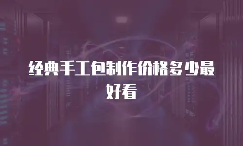 经典手工包制作价格多少最好看